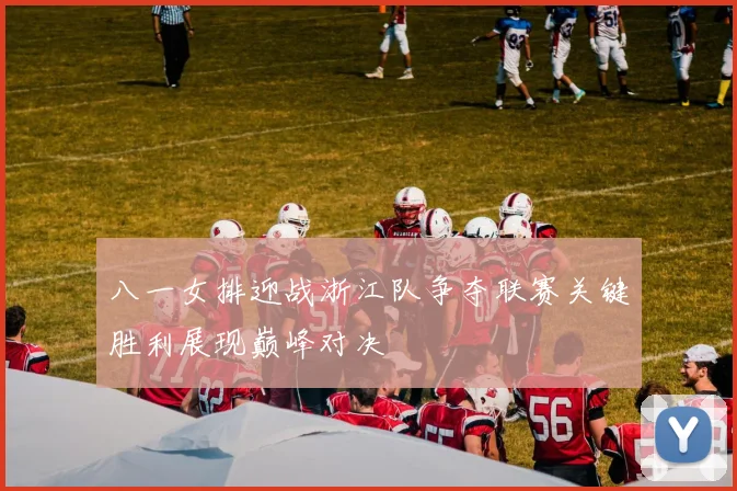 八一女排迎战浙江队争夺联赛关键胜利展现巅峰对决