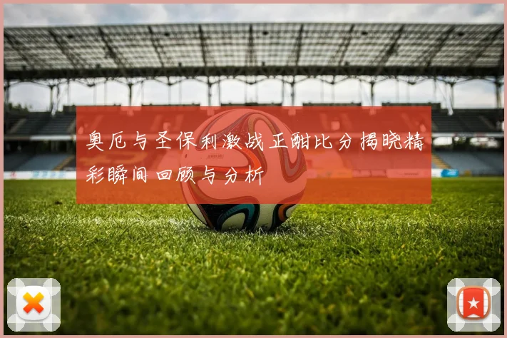 奥厄与圣保利激战正酣比分揭晓精彩瞬间回顾与分析