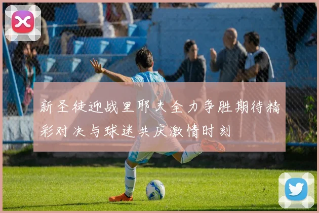 新圣徒迎战里耶夫全力争胜期待精彩对决与球迷共庆激情时刻