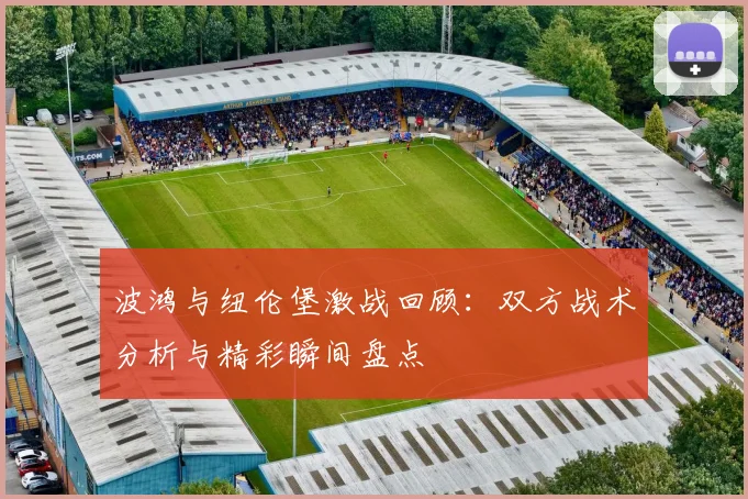 波鸿与纽伦堡激战回顾：双方战术分析与精彩瞬间盘点