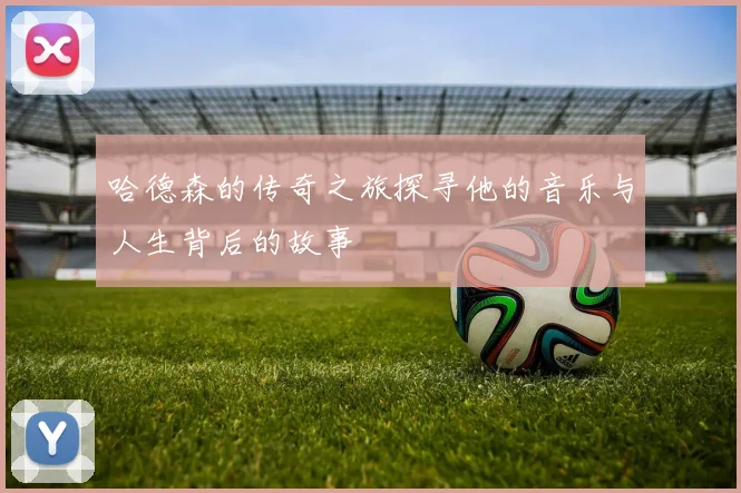 哈德森的传奇之旅探寻他的音乐与人生背后的故事