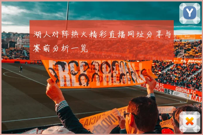 湖人对阵热火精彩直播网址分享与赛前分析一览