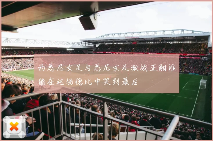 西悉尼女足与悉尼女足激战正酣谁能在这场德比中笑到最后