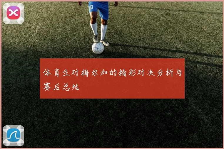 体育生对梅尔加的精彩对决分析与赛后总结