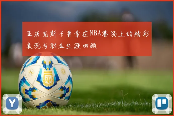 亚历克斯卡鲁索在NBA赛场上的精彩表现与职业生涯回顾