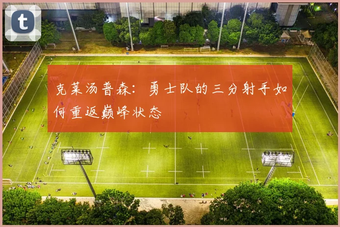 克莱汤普森：勇士队的三分射手如何重返巅峰状态