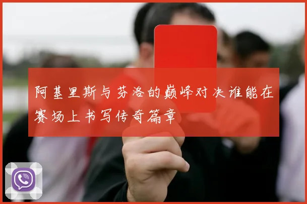 阿基里斯与芬洛的巅峰对决谁能在赛场上书写传奇篇章