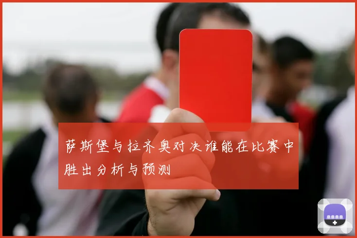 萨斯堡与拉齐奥对决谁能在比赛中胜出分析与预测