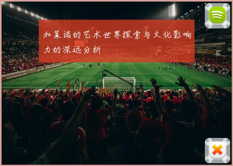 加莱诺的艺术世界探索与文化影响力的深远分析