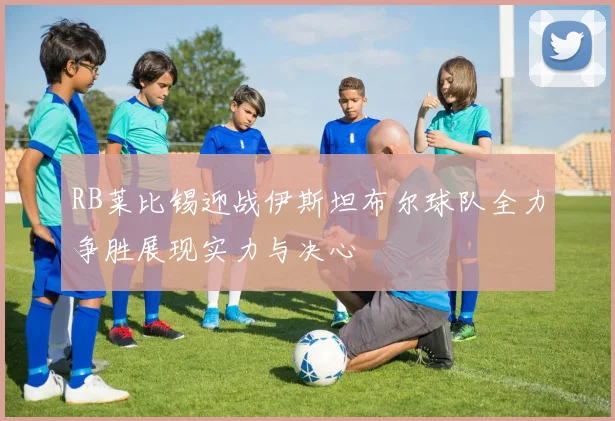 RB莱比锡迎战伊斯坦布尔球队全力争胜展现实力与决心