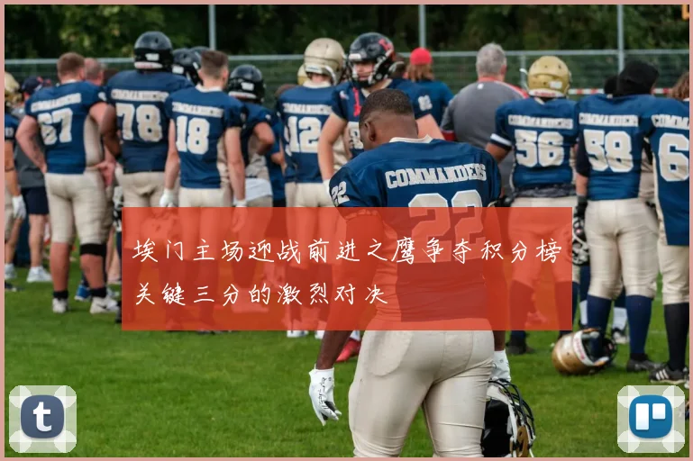 埃门主场迎战前进之鹰争夺积分榜关键三分的激烈对决