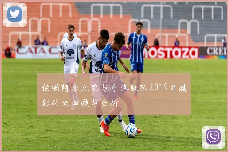 伯顿阿尔比恩与牛津联队2019年精彩对决回顾与分析