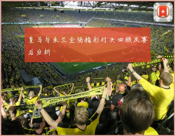 皇马与米兰全场精彩对决回顾及赛后分析