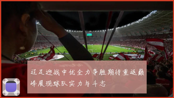 辽足迎战中优全力争胜期待重返巅峰展现球队实力与斗志