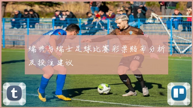 瑞典与瑞士足球比赛彩票赔率分析及投注建议