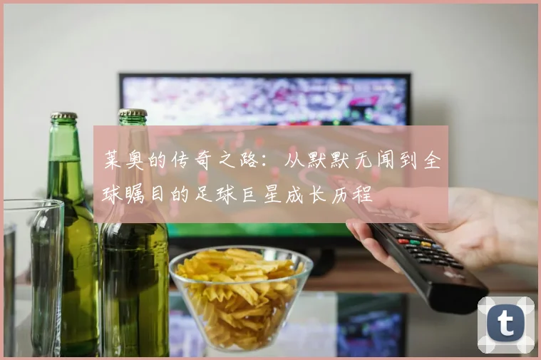 莱奥的传奇之路：从默默无闻到全球瞩目的足球巨星成长历程