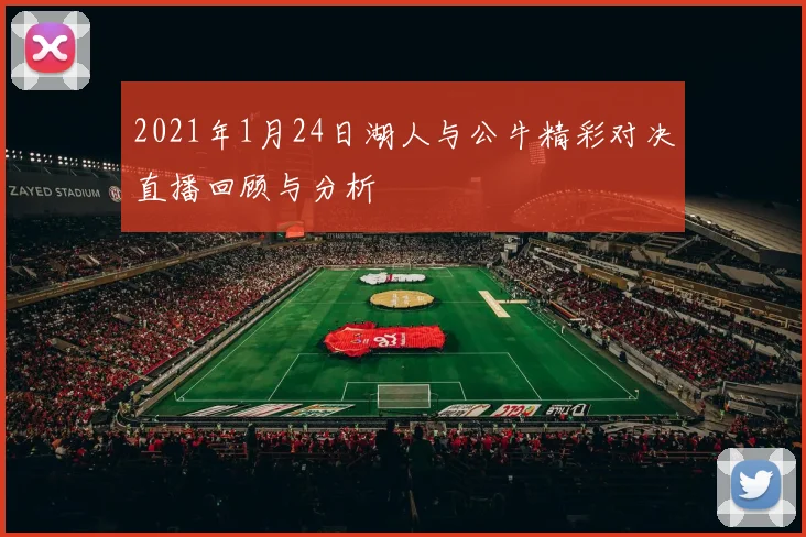 2021年1月24日湖人与公牛精彩对决直播回顾与分析
