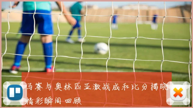 马赛与奥林匹亚激战成和比分揭晓精彩瞬间回顾