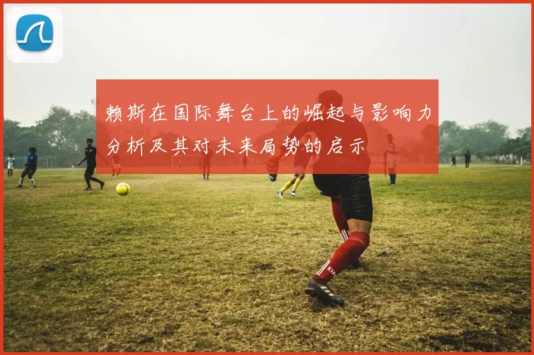 赖斯在国际舞台上的崛起与影响力分析及其对未来局势的启示