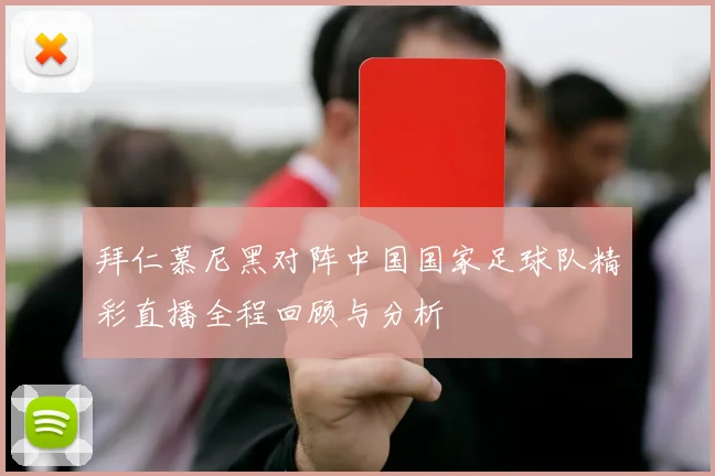 拜仁慕尼黑对阵中国国家足球队精彩直播全程回顾与分析